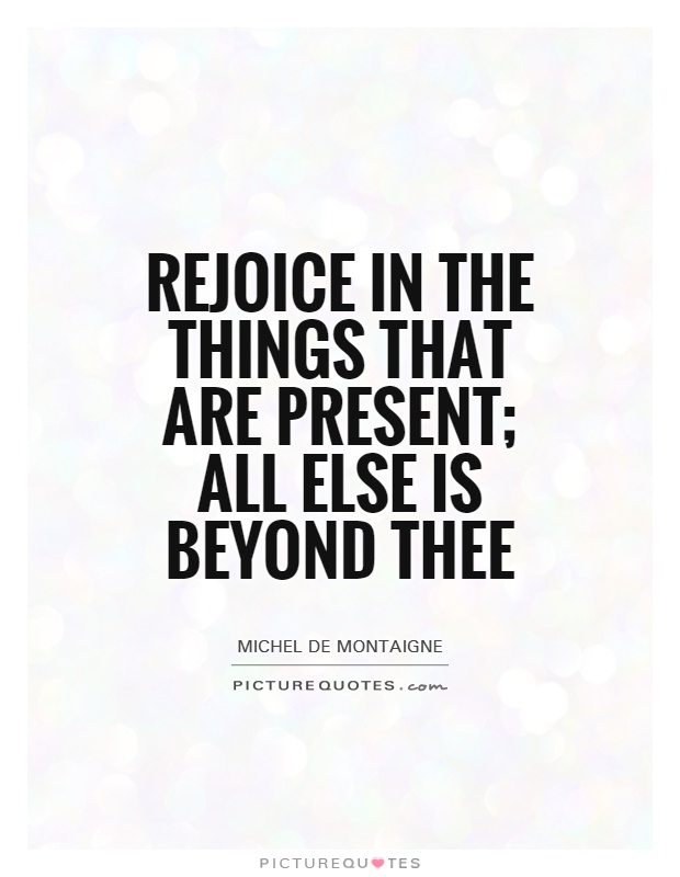 Rejoice in the things that are present; all else is beyond thee Picture Quote #1