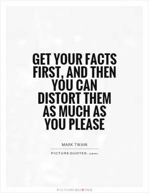 Get your facts first, and then you can distort them as much as you please Picture Quote #1