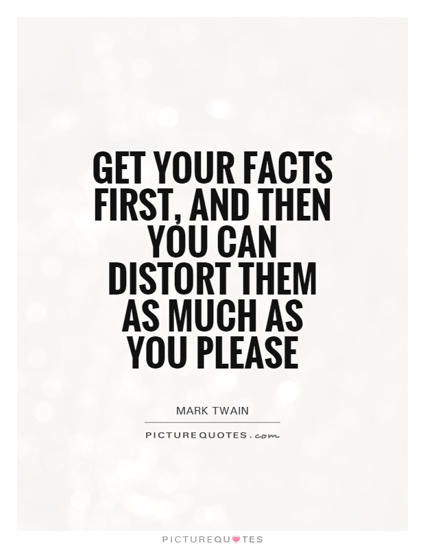 Get your facts first, and then you can distort them as much as you please Picture Quote #1