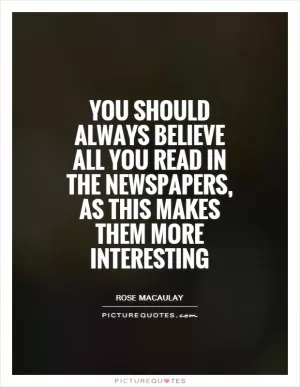 You should always believe all you read in the newspapers, as this makes them more interesting Picture Quote #1