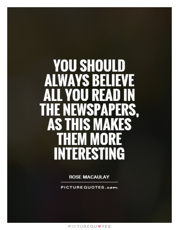 You should always believe all you read in the newspapers, as this makes them more interesting Picture Quote #1