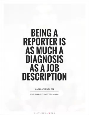Being a reporter is as much a diagnosis as a job description Picture Quote #1