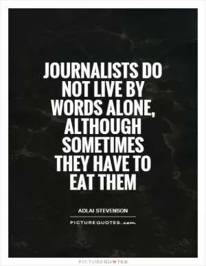 Journalists do not live by words alone, although sometimes they have to eat them Picture Quote #1
