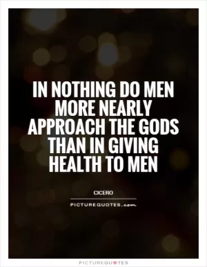 In nothing do men more nearly approach the gods than in giving health to men Picture Quote #1