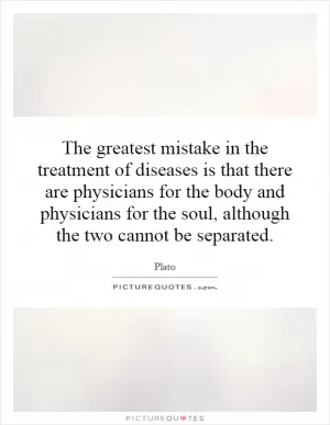 The greatest mistake in the treatment of diseases is that there are physicians for the body and physicians for the soul, although the two cannot be separated Picture Quote #1