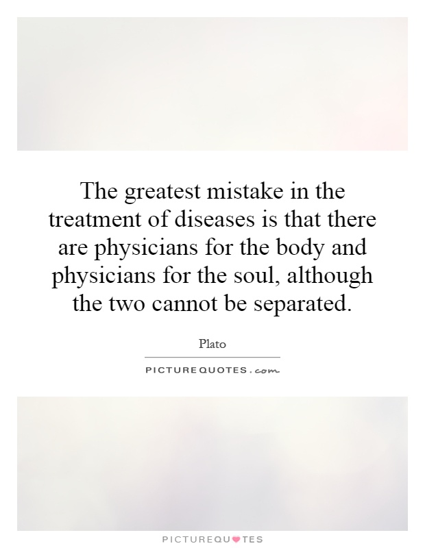 The greatest mistake in the treatment of diseases is that there are physicians for the body and physicians for the soul, although the two cannot be separated Picture Quote #1