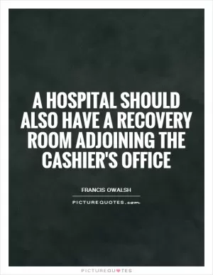 A hospital should also have a recovery room adjoining the cashier's office Picture Quote #1