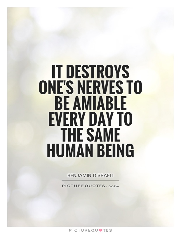 It destroys one's nerves to be amiable every day to the same human being Picture Quote #1