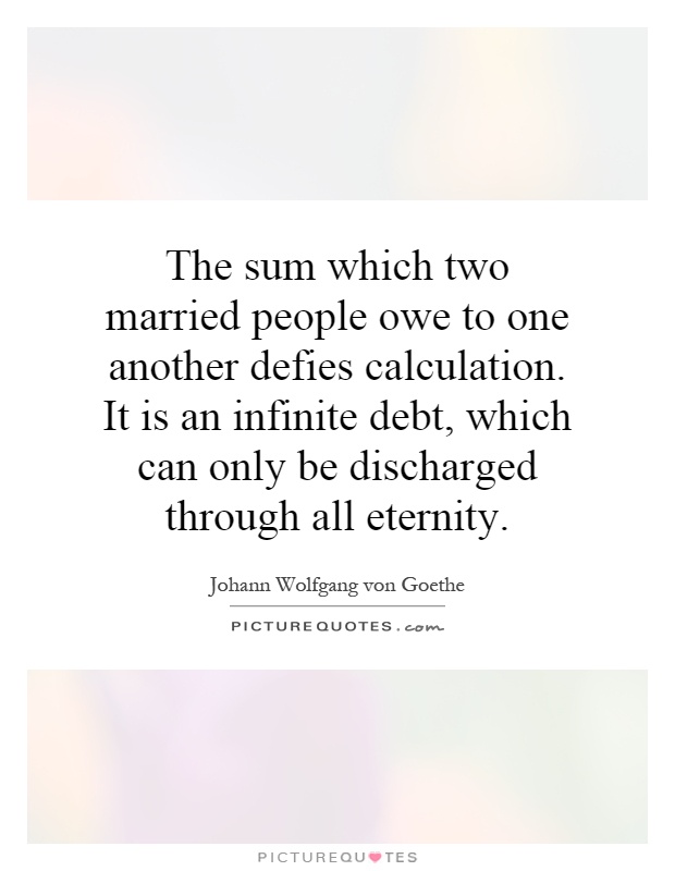The sum which two married people owe to one another defies calculation. It is an infinite debt, which can only be discharged through all eternity Picture Quote #1