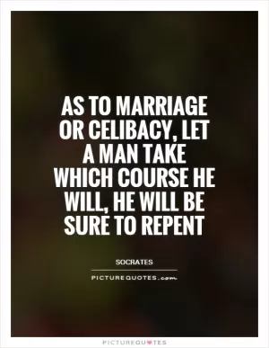As to marriage or celibacy, let a man take which course he will, he will be sure to repent Picture Quote #1