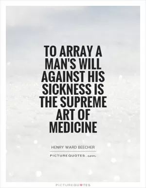 To array a man's will against his sickness is the supreme art of medicine Picture Quote #1