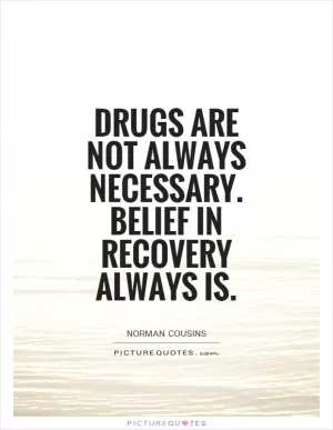 Drugs are not always necessary. Belief in recovery always is Picture Quote #1