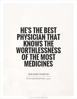 He's the best physician that knows the worthlessness of the most medicines Picture Quote #1