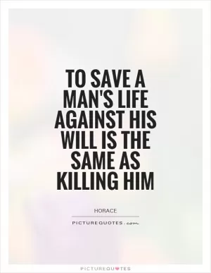 To save a man's life against his will is the same as killing him Picture Quote #1