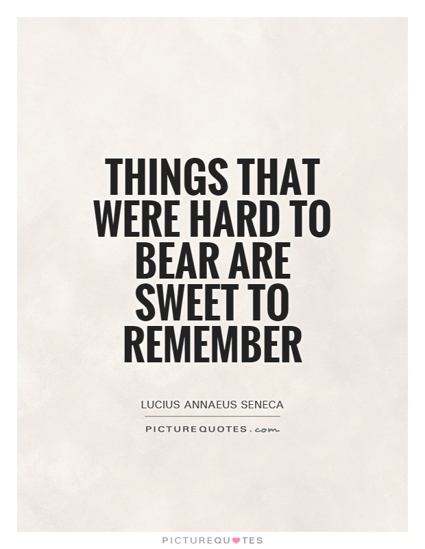 Things that were hard to bear are sweet to remember Picture Quote #1