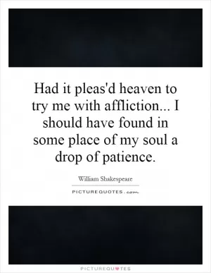 Had it pleas'd heaven to try me with affliction... I should have found in some place of my soul a drop of patience Picture Quote #1