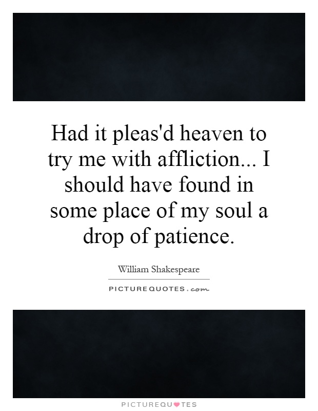 Had it pleas'd heaven to try me with affliction... I should have found in some place of my soul a drop of patience Picture Quote #1