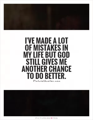 I've made a lot of mistakes in my life but God still gives me another chance to do better Picture Quote #1