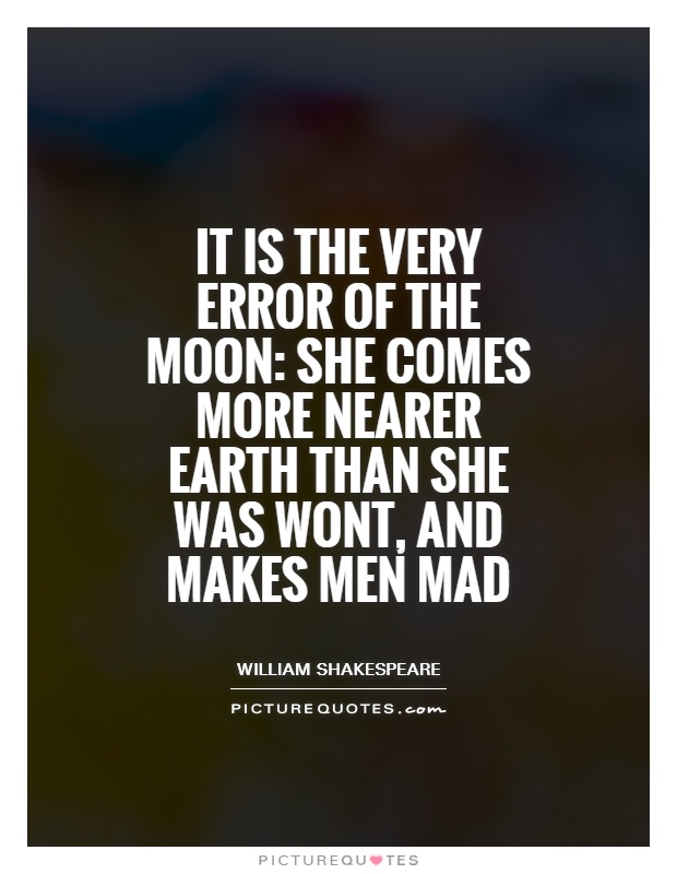 It is the very error of the moon: She comes more nearer Earth than she was wont, and makes men mad Picture Quote #1