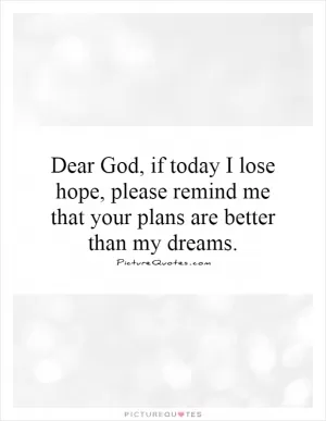 Dear God, if today I lose hope, please remind me that your plans are better than my dreams Picture Quote #1