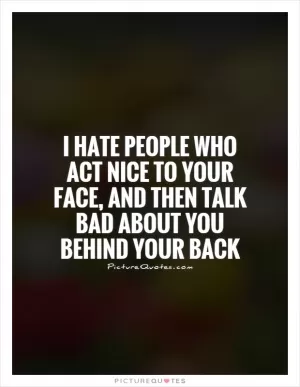 I hate people who act nice to your face, and then talk bad about you behind your back Picture Quote #1