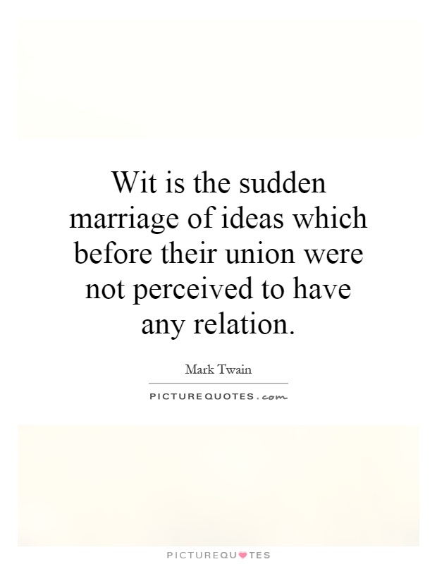 Wit is the sudden marriage of ideas which before their union were not perceived to have any relation Picture Quote #1