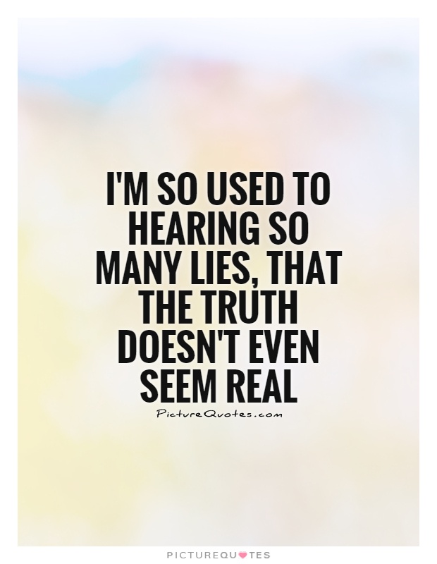I'm so used to hearing so many lies, that the truth doesn't even seem real Picture Quote #1