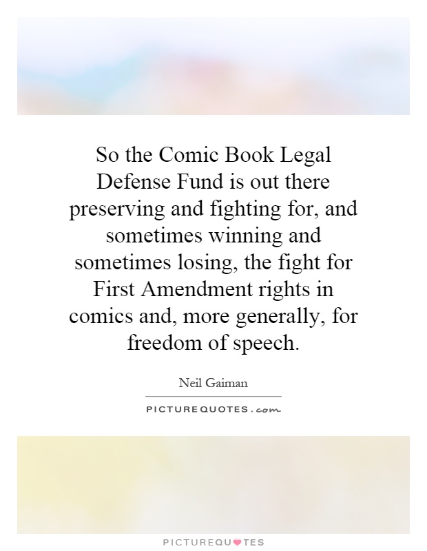 So the Comic Book Legal Defense Fund is out there preserving and fighting for, and sometimes winning and sometimes losing, the fight for First Amendment rights in comics and, more generally, for freedom of speech Picture Quote #1