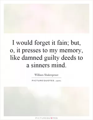 I would forget it fain; but, o, it presses to my memory, like damned guilty deeds to a sinners mind Picture Quote #1