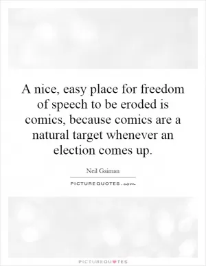 A nice, easy place for freedom of speech to be eroded is comics, because comics are a natural target whenever an election comes up Picture Quote #1