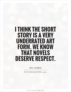 I think the short story is a very underrated art form. We know that novels deserve respect Picture Quote #1