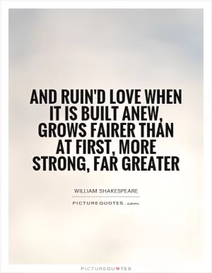And ruin'd love when it is built anew, grows fairer than at first, more strong, far greater Picture Quote #1