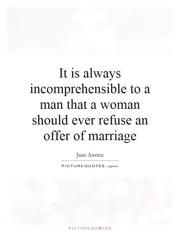 It is always incomprehensible to a man that a woman should ever refuse an offer of marriage Picture Quote #1