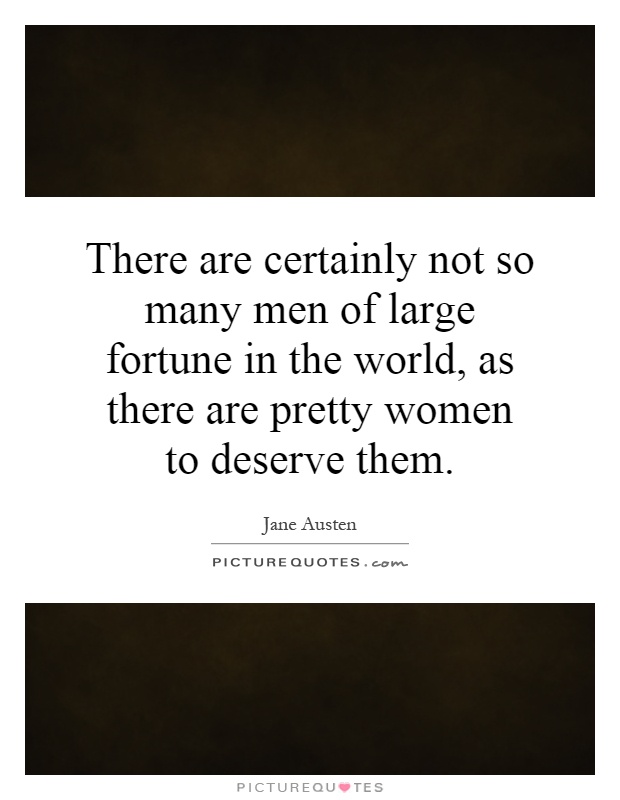 There are certainly not so many men of large fortune in the world, as there are pretty women to deserve them Picture Quote #1