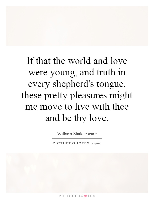 If that the world and love were young, and truth in every shepherd's tongue, these pretty pleasures might me move to live with thee and be thy love Picture Quote #1
