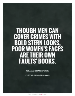 Though men can cover crimes with bold stern looks, poor women's faces are their own faults' books Picture Quote #1