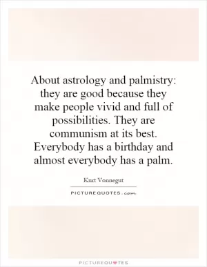 About astrology and palmistry: they are good because they make people vivid and full of possibilities. They are communism at its best. Everybody has a birthday and almost everybody has a palm Picture Quote #1