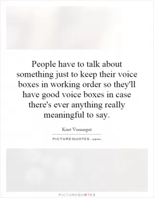 People have to talk about something just to keep their voice boxes in working order so they'll have good voice boxes in case there's ever anything really meaningful to say Picture Quote #1