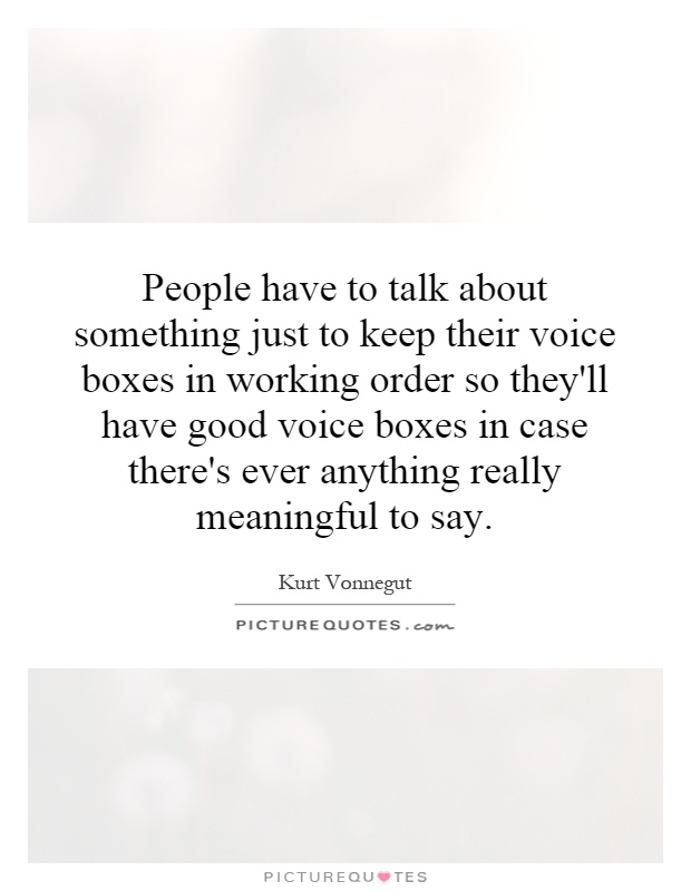 People have to talk about something just to keep their voice boxes in working order so they'll have good voice boxes in case there's ever anything really meaningful to say Picture Quote #1