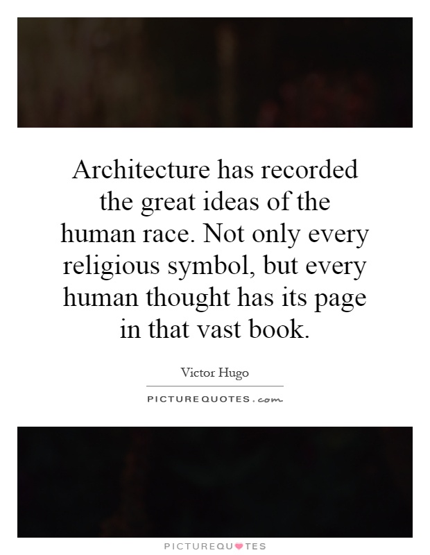 Architecture has recorded the great ideas of the human race. Not only every religious symbol, but every human thought has its page in that vast book Picture Quote #1