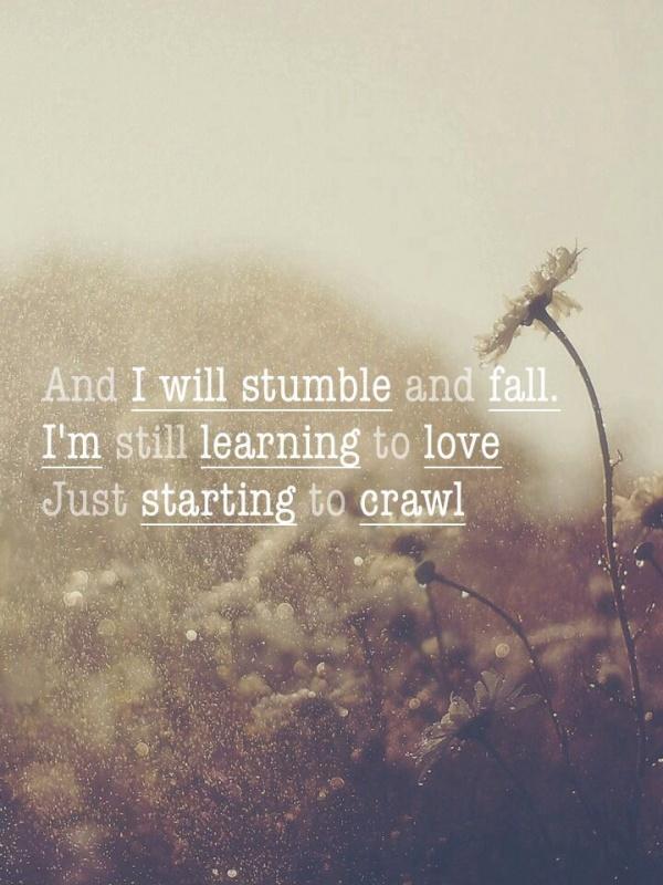 And I stumble and fall. I'm still learning to love, just starting to crawl Picture Quote #1