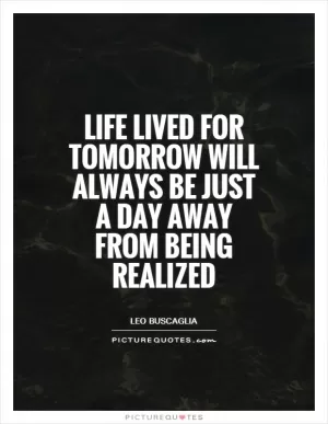 Life lived for tomorrow will always be just a day away from being realized Picture Quote #1