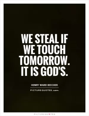 We steal if we touch tomorrow. It is God's Picture Quote #1