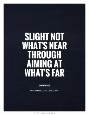 Slight not what's near through aiming at what's far Picture Quote #1