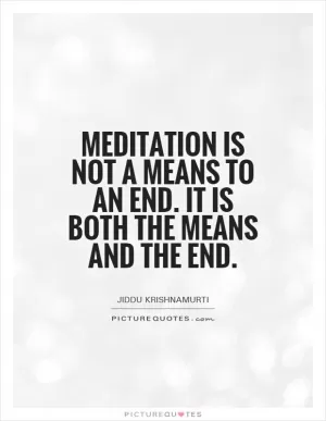 Meditation is not a means to an end. It is both the means and the end Picture Quote #1
