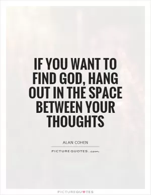 If you want to find God, hang out in the space between your thoughts Picture Quote #1