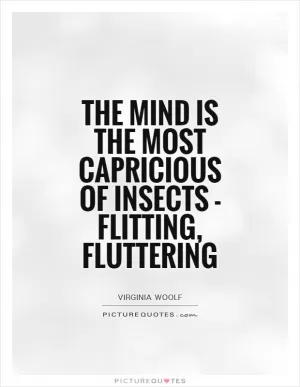 The mind is the most capricious of insects - flitting, fluttering Picture Quote #1