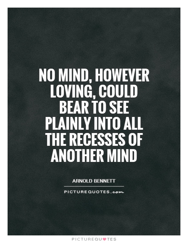 No mind, however loving, could bear to see plainly into all the recesses of another mind Picture Quote #1