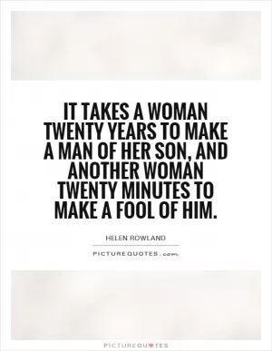It takes a woman twenty years to make a man of her son, and another woman twenty minutes to make a fool of him Picture Quote #1