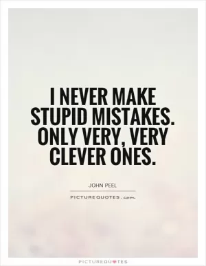 I never make stupid mistakes. Only very, very clever ones Picture Quote #1